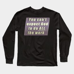 You can&#39;t expect God to do ALL the work Long Sleeve T-Shirt